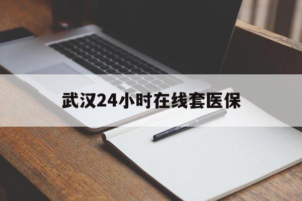 永兴最新武汉24小时在线套医保方法分析(最方便真实的永兴武汉医保服务方法)