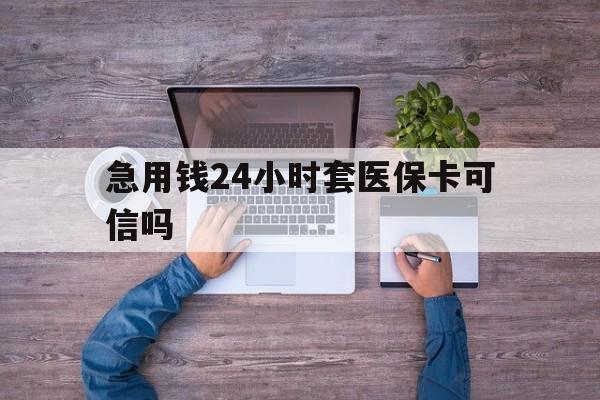 永兴最新急用钱24小时套医保卡可信吗方法分析(最方便真实的永兴急用钱套医保卡联系方式v渠道方法)