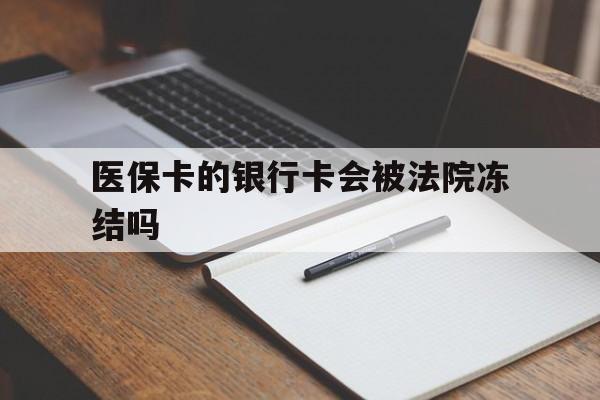 永兴最新医保卡的银行卡会被法院冻结吗方法分析(最方便真实的永兴医保卡的钱会冻结吗方法)