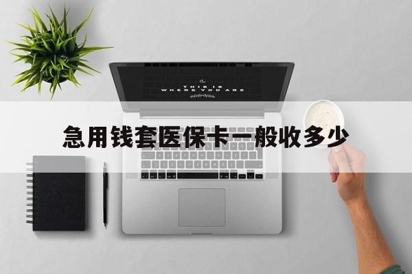 永兴最新急用钱套医保卡一般收多少方法分析(最方便真实的永兴套医保卡一般几个点方法)