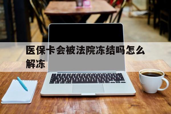 永兴最新医保卡会被法院冻结吗怎么解冻方法分析(最方便真实的永兴医保卡是否会被冻结方法)