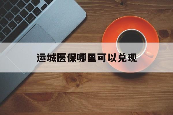 永兴最新运城医保哪里可以兑现方法分析(最方便真实的永兴运城医保局在哪里方法)
