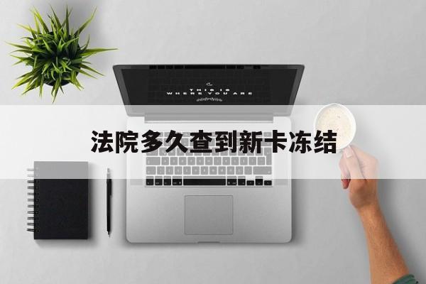 永兴最新法院多久查到新卡冻结方法分析(最方便真实的永兴法院多久查到新卡冻结记录方法)