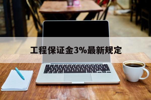 永兴最新工程保证金3%最新规定方法分析(最方便真实的永兴工程保证金一般要交多少钱多少方法)